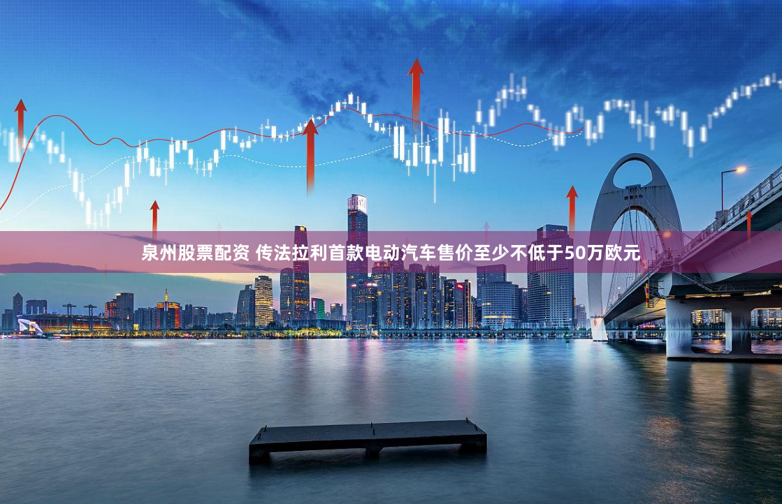 泉州股票配资 传法拉利首款电动汽车售价至少不低于50万欧元