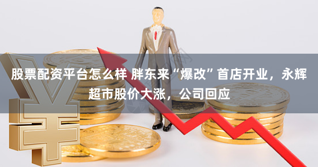 股票配资平台怎么样 胖东来“爆改”首店开业,永辉超市股价大涨,公司回应