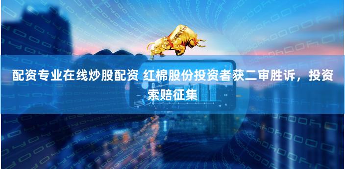 配资专业在线炒股配资 红棉股份投资者获二审胜诉,投资索赔征集