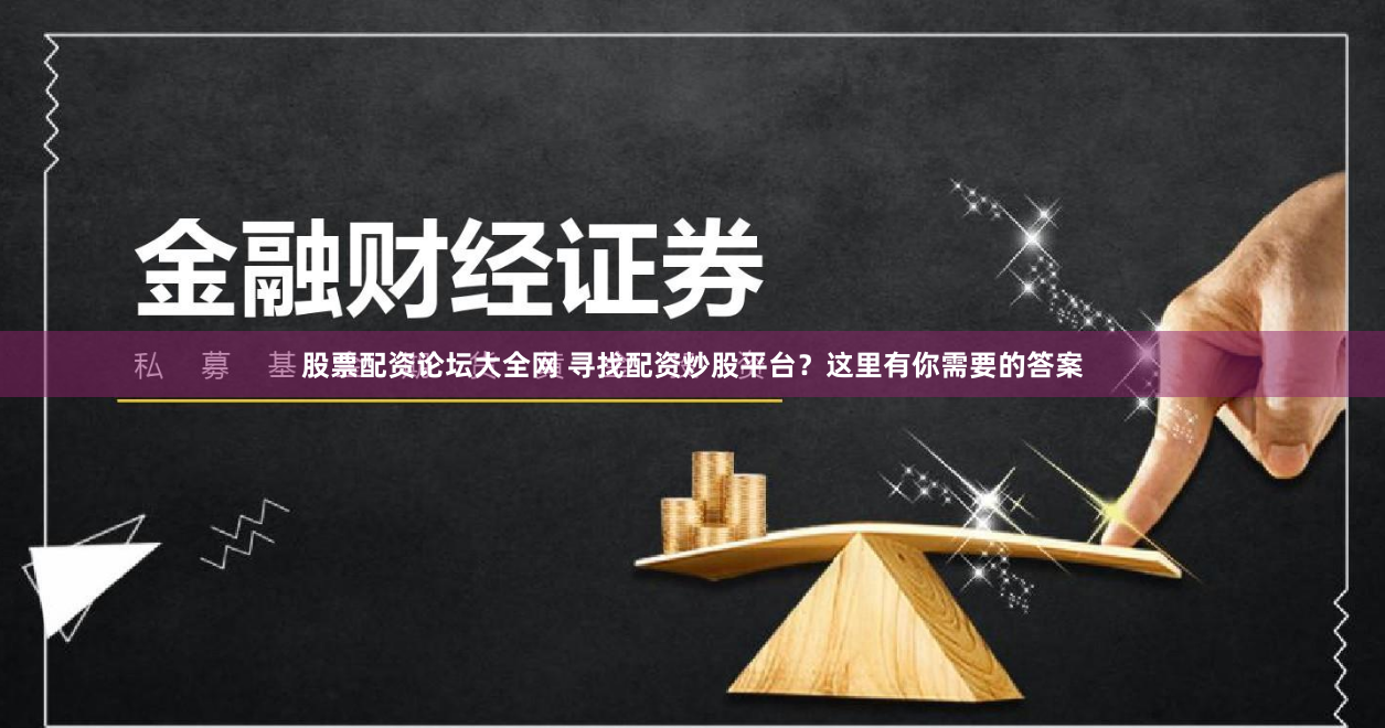 股票配资论坛大全网 寻找配资炒股平台?这里有你需要的答案
