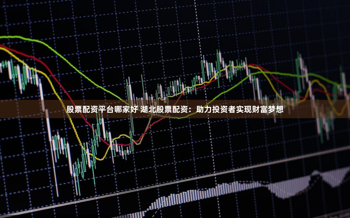 股票配资平台哪家好 湖北股票配资:助力投资者实现财富梦想