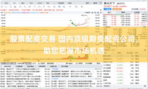 股票配资交易 国内顶级期货配资公司,助您把握市场机遇