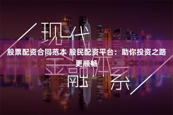 股票配资合同范本 股民配资平台:助你投资之路更顺畅
