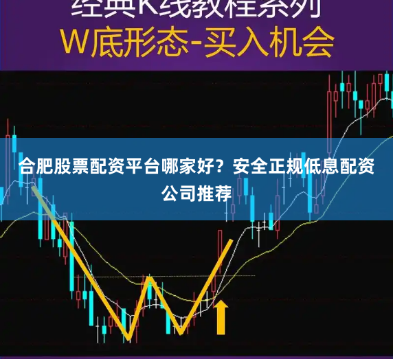 合肥股票配资平台哪家好？安全正规低息配资公司推荐