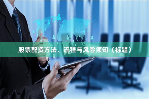 股票配资方法、流程与风险须知（标题）