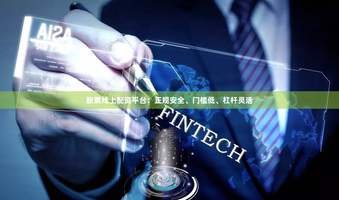 股票线上配资平台：正规安全、门槛低、杠杆灵活