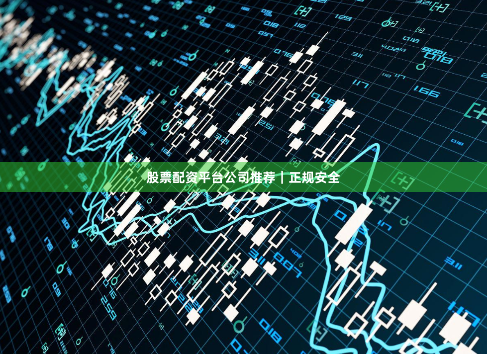 股票配资平台公司推荐｜正规安全