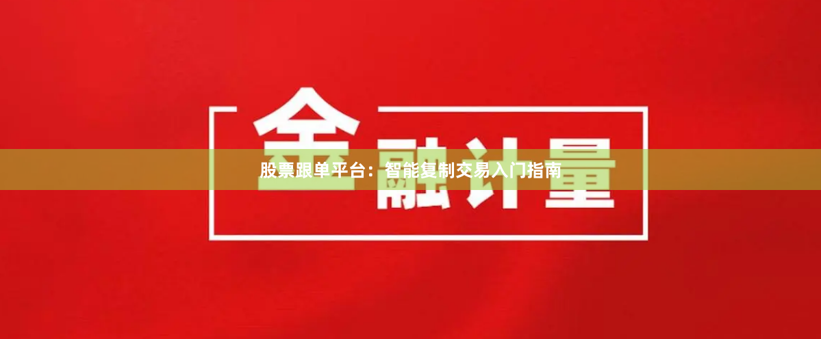 股票跟单平台：智能复制交易入门指南