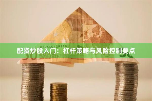 配资炒股入门：杠杆策略与风险控制要点