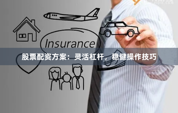 股票配资方案：灵活杠杆，稳健操作技巧
