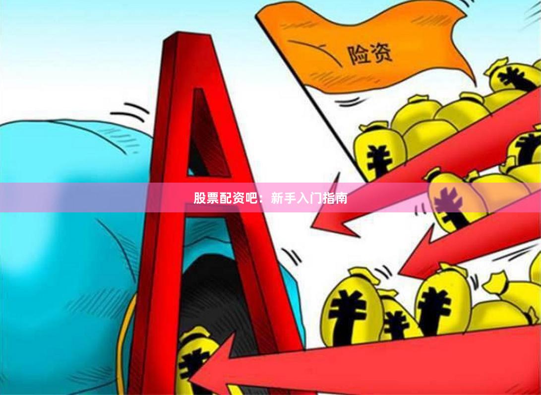 股票配资吧：新手入门指南