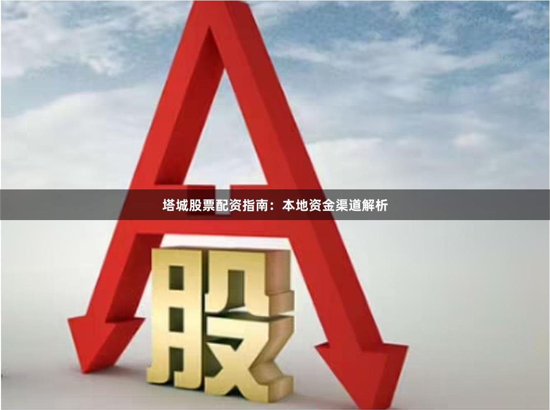 塔城股票配资指南：本地资金渠道解析