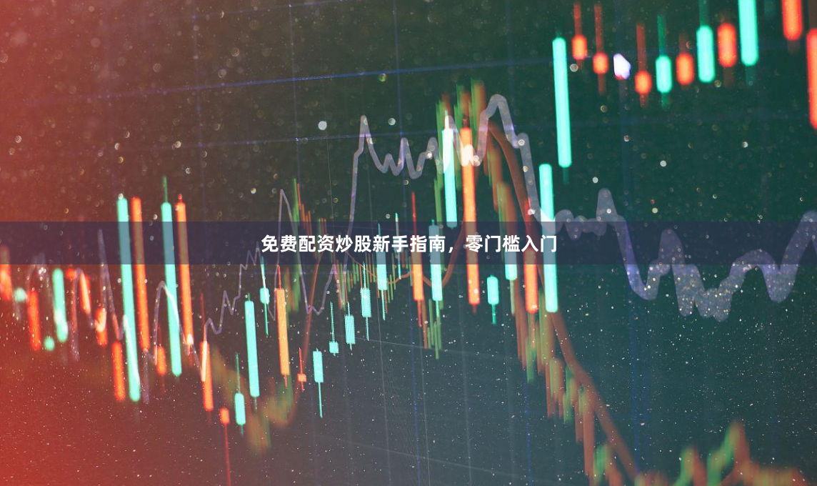 免费配资炒股新手指南，零门槛入门