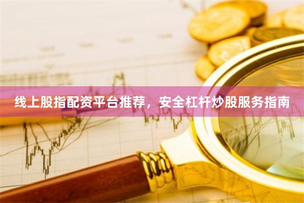 线上股指配资平台推荐，安全杠杆炒股服务指南