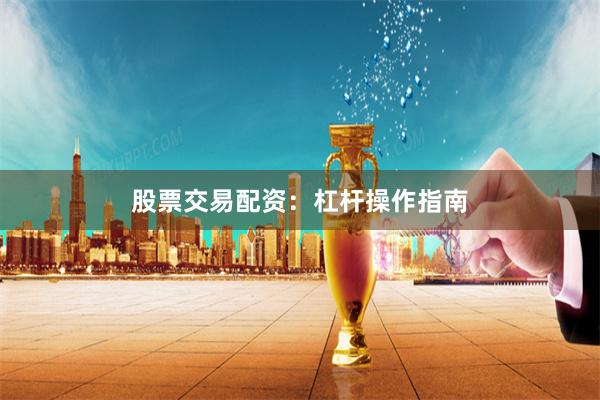 股票交易配资：杠杆操作指南