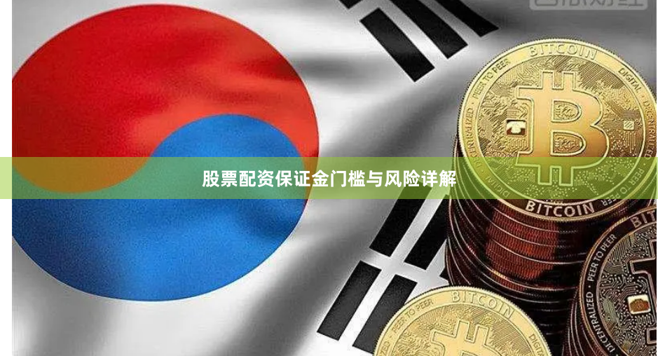 股票配资保证金门槛与风险详解