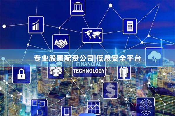 专业股票配资公司|低息安全平台