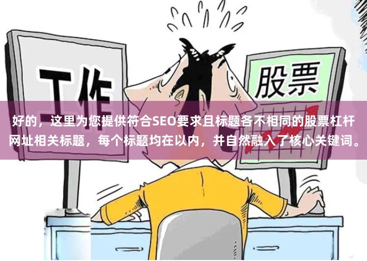 好的，这里为您提供符合SEO要求且标题各不相同的股票杠杆网址相关标题，每个标题均在以内，并自然融入了核心关键词。