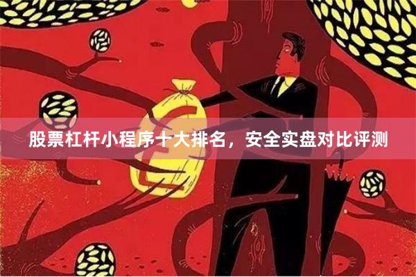 股票杠杆小程序十大排名，安全实盘对比评测