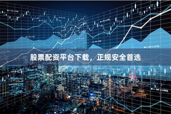 股票配资平台下载，正规安全首选
