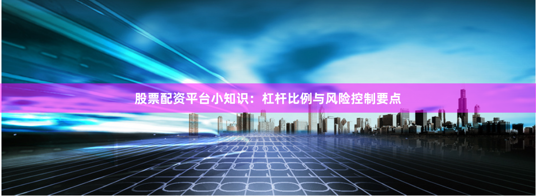 股票配资平台小知识：杠杆比例与风险控制要点