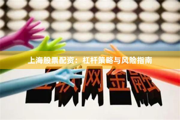 上海股票配资:杠杆策略与风险指南