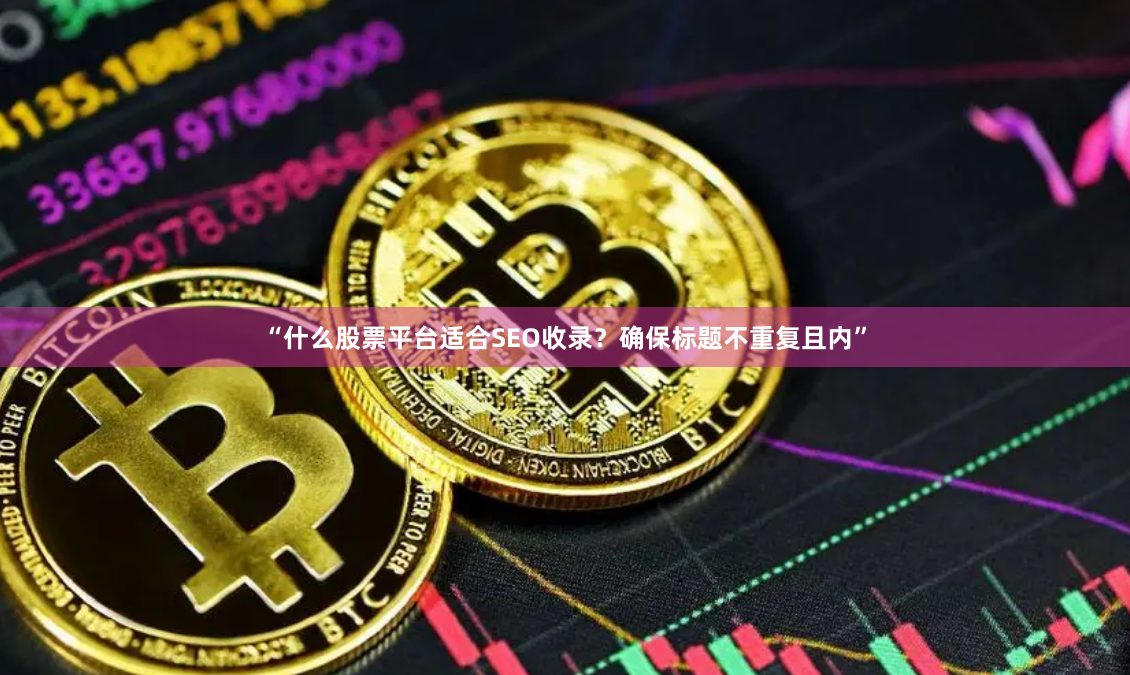 “什么股票平台适合SEO收录？确保标题不重复且内”